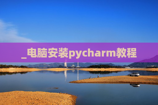 _电脑安装pycharm教程